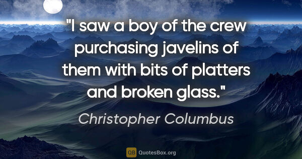 Christopher Columbus quote: "I saw a boy of the crew purchasing javelins of them with bits..."