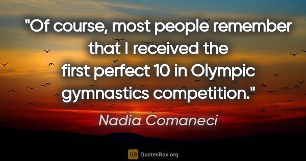 Nadia Comaneci quote: "Of course, most people remember that I received the first..."