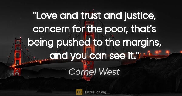 Cornel West quote: "Love and trust and justice, concern for the poor, that's being..."