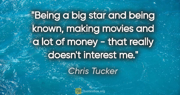 Chris Tucker quote: "Being a big star and being known, making movies and a lot of..."