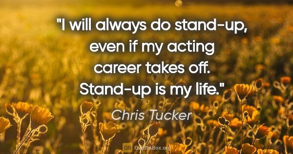 Chris Tucker quote: "I will always do stand-up, even if my acting career takes off...."