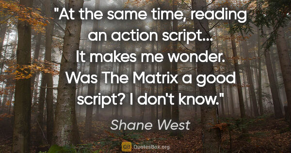 Shane West quote: "At the same time, reading an action script... It makes me..."