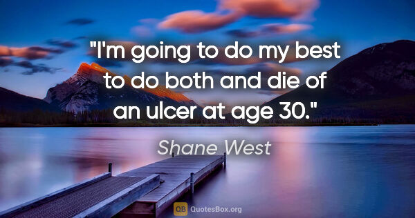 Shane West quote: "I'm going to do my best to do both and die of an ulcer at age 30."