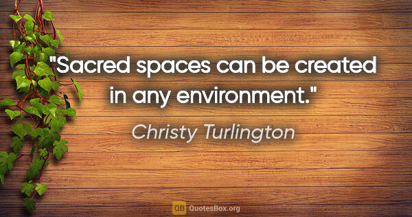 Christy Turlington quote: "Sacred spaces can be created in any environment."