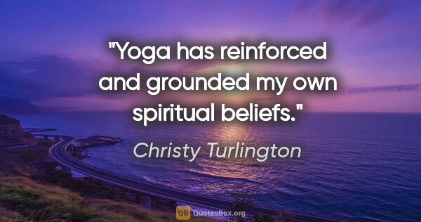 Christy Turlington quote: "Yoga has reinforced and grounded my own spiritual beliefs."