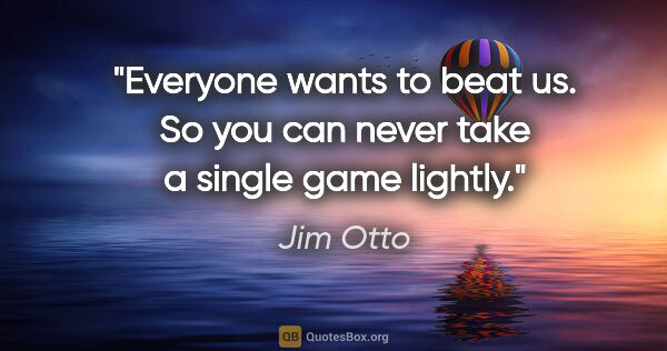 Jim Otto quote: "Everyone wants to beat us. So you can never take a single game..."