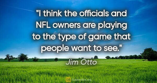Jim Otto quote: "I think the officials and NFL owners are playing to the type..."