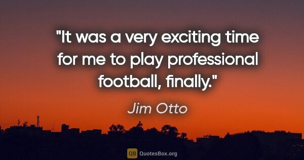 Jim Otto quote: "It was a very exciting time for me to play professional..."