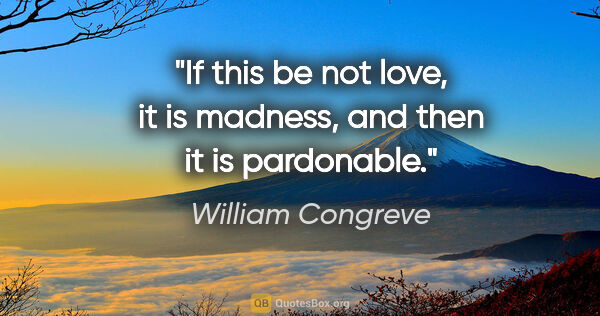 William Congreve quote: "If this be not love, it is madness, and then it is pardonable."