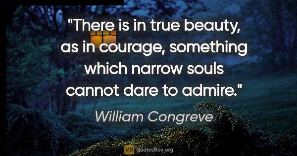 William Congreve quote: "There is in true beauty, as in courage, something which narrow..."