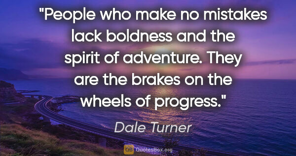 Dale Turner quote: "People who make no mistakes lack boldness and the spirit of..."