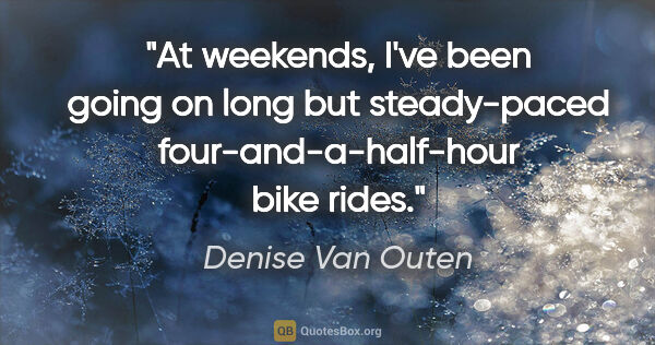 Denise Van Outen quote: "At weekends, I've been going on long but steady-paced..."