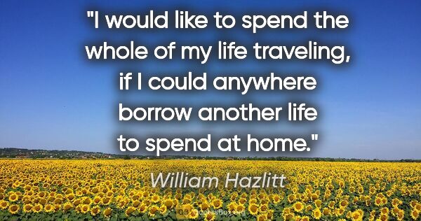 William Hazlitt quote: "I would like to spend the whole of my life traveling, if I..."