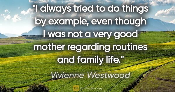 Vivienne Westwood quote: "I always tried to do things by example, even though I was not..."
