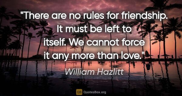 William Hazlitt quote: "There are no rules for friendship. It must be left to itself...."
