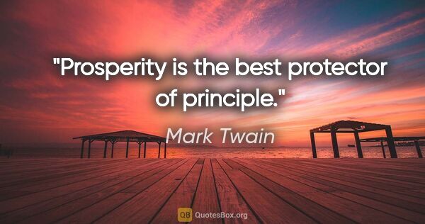 Mark Twain quote: "Prosperity is the best protector of principle."