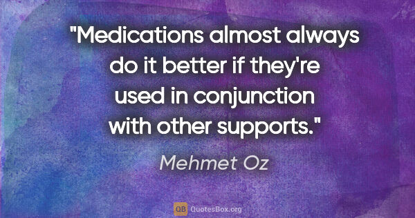Mehmet Oz quote: "Medications almost always do it better if they're used in..."