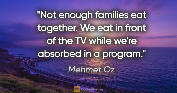 Mehmet Oz quote: "Not enough families eat together. We eat in front of the TV..."