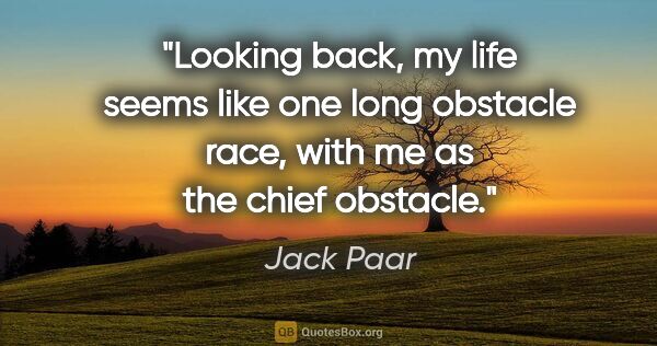 Jack Paar quote: "Looking back, my life seems like one long obstacle race, with..."