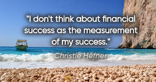 Christie Hefner quote: "I don't think about financial success as the measurement of my..."