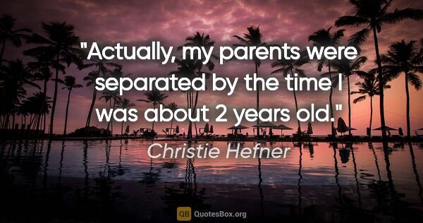 Christie Hefner quote: "Actually, my parents were separated by the time I was about 2..."