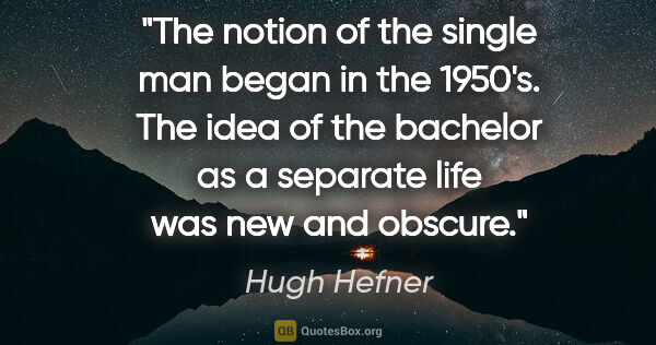 Hugh Hefner quote: "The notion of the single man began in the 1950's. The idea of..."