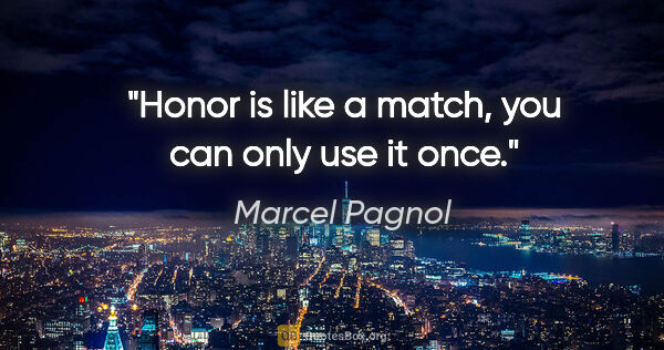 Marcel Pagnol quote: "Honor is like a match, you can only use it once."