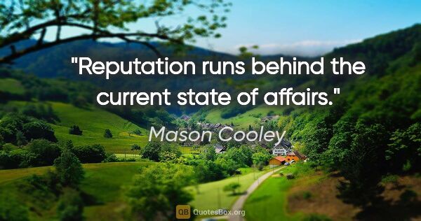 Mason Cooley quote: "Reputation runs behind the current state of affairs."