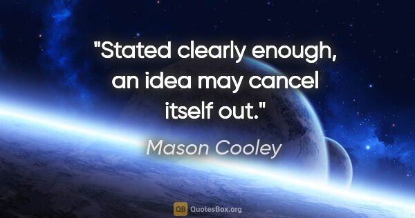 Mason Cooley quote: "Stated clearly enough, an idea may cancel itself out."