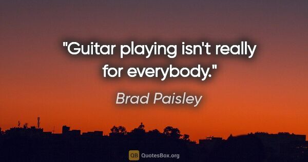 Brad Paisley quote: "Guitar playing isn't really for everybody."