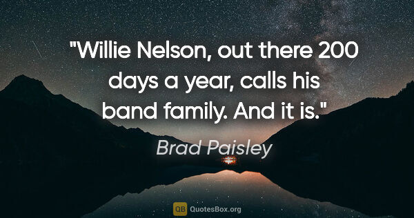 Brad Paisley quote: "Willie Nelson, out there 200 days a year, calls his band..."