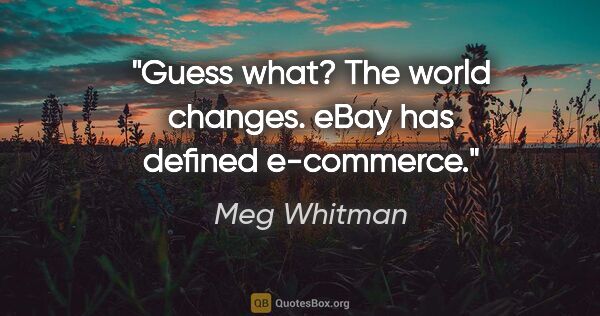 Meg Whitman quote: "Guess what? The world changes. eBay has defined e-commerce."