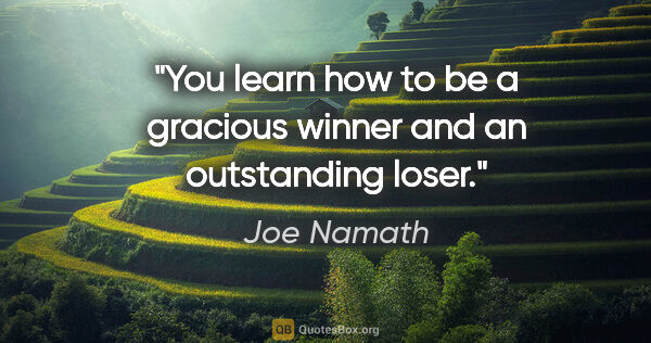 Joe Namath quote: "You learn how to be a gracious winner and an outstanding loser."