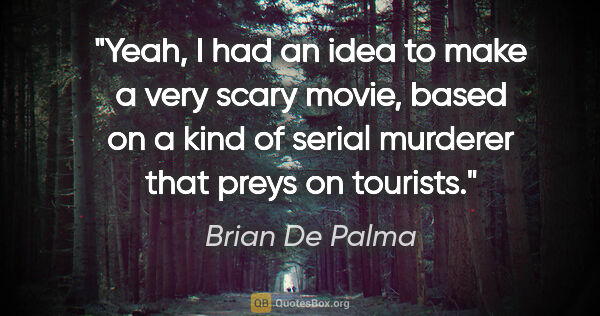 Brian De Palma quote: "Yeah, I had an idea to make a very scary movie, based on a..."
