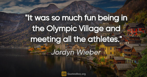 Jordyn Wieber quote: "It was so much fun being in the Olympic Village and meeting..."