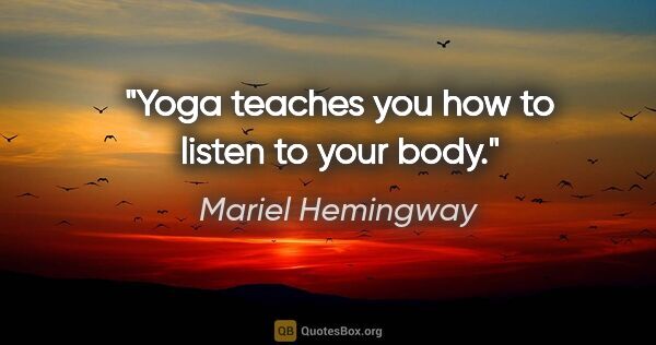 Mariel Hemingway quote: "Yoga teaches you how to listen to your body."