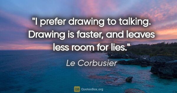 Le Corbusier quote: "I prefer drawing to talking. Drawing is faster, and leaves..."