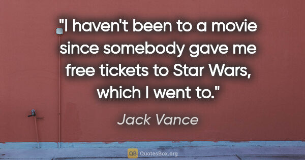 Jack Vance quote: "I haven't been to a movie since somebody gave me free tickets..."