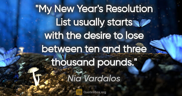 Nia Vardalos quote: "My New Year's Resolution List usually starts with the desire..."
