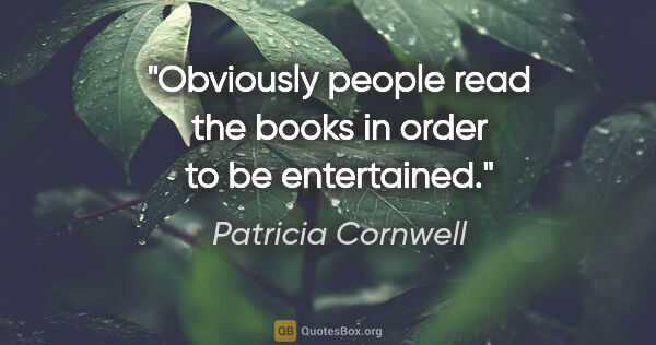 Patricia Cornwell quote: "Obviously people read the books in order to be entertained."