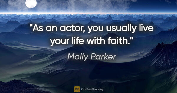 Molly Parker quote: "As an actor, you usually live your life with faith."