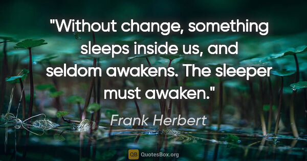 Frank Herbert quote: "Without change, something sleeps inside us, and seldom..."