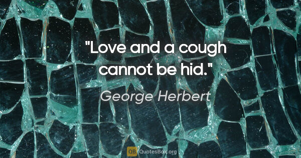 George Herbert quote: "Love and a cough cannot be hid."