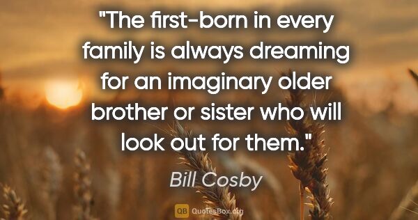 Bill Cosby quote: "The first-born in every family is always dreaming for an..."