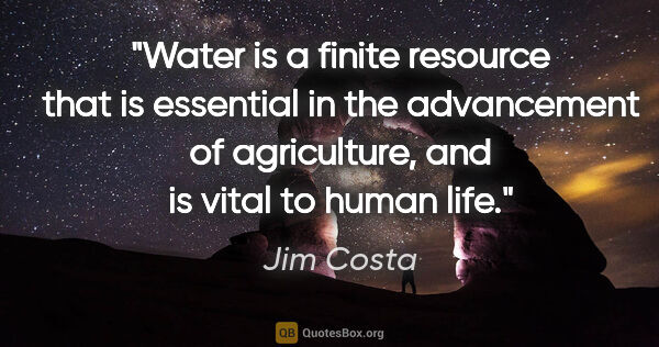 Jim Costa quote: "Water is a finite resource that is essential in the..."