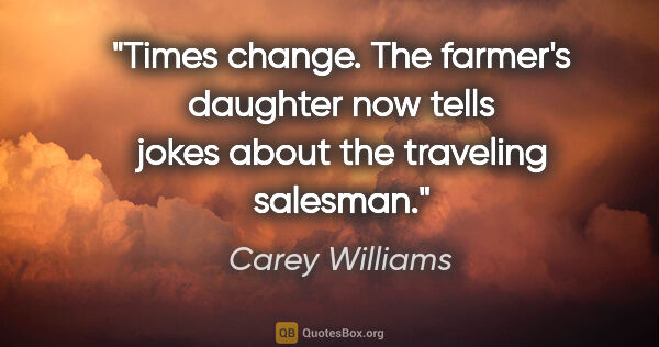 Carey Williams quote: "Times change. The farmer's daughter now tells jokes about the..."