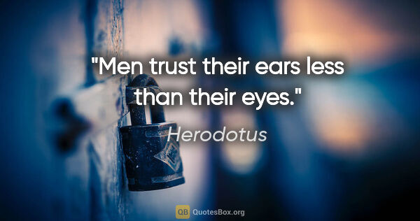 Herodotus quote: "Men trust their ears less than their eyes."