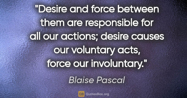 Blaise Pascal quote: "Desire and force between them are responsible for all our..."
