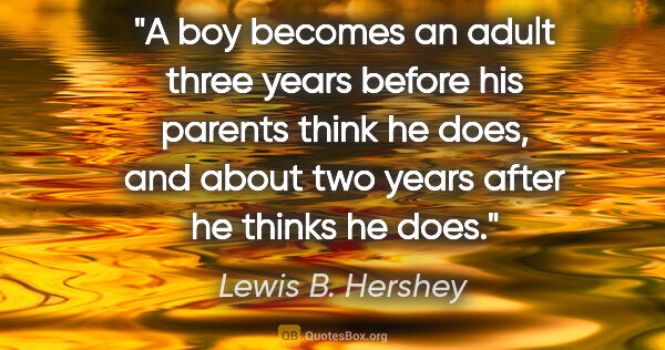 Lewis B. Hershey quote: "A boy becomes an adult three years before his parents think he..."