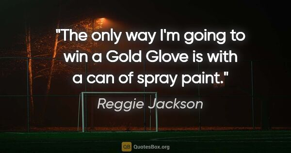 Reggie Jackson quote: "The only way I'm going to win a Gold Glove is with a can of..."